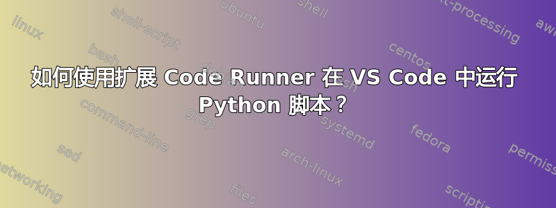 如何使用扩展 Code Runner 在 VS Code 中运行 Python 脚本？