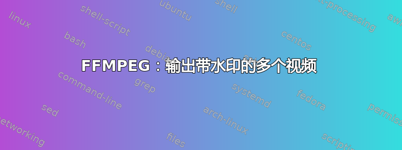 FFMPEG：输出带水印的多个视频