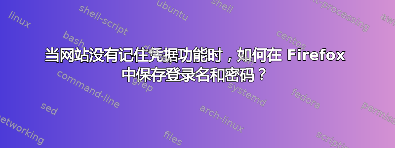 当网站没有记住凭据功能时，如何在 Firefox 中保存登录名和密码？