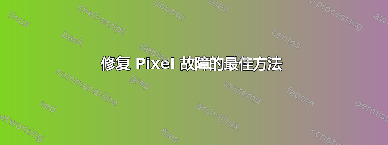 修复 Pixel 故障的最佳方法