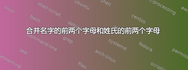 合并名字的前两个字母和姓氏的前两个字母