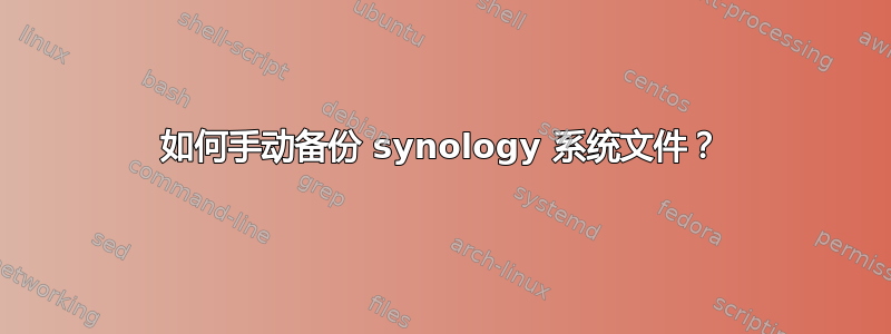 如何手动备份 synology 系统文件？
