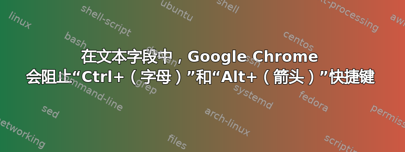 在文本字段中，Google Chrome 会阻止“Ctrl+（字母）”和“Alt+（箭头）”快捷键