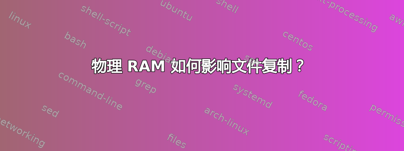 物理 RAM 如何影响文件复制？