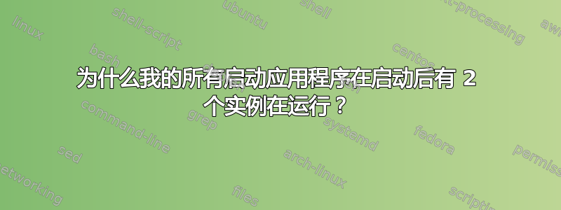 为什么我的所有启动应用程序在启动后有 2 个实例在运行？