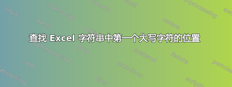 查找 Excel 字符串中第一个大写字符的位置