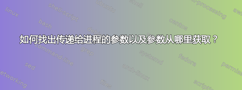 如何找出传递给进程的参数以及参数从哪里获取？