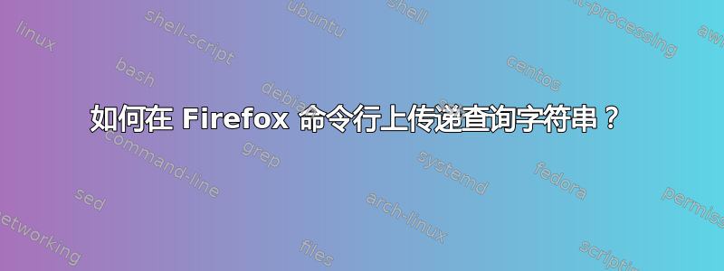 如何在 Firefox 命令行上传递查询字符串？