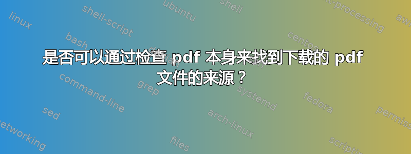 是否可以通过检查 pdf 本身来找到下载的 pdf 文件的来源？
