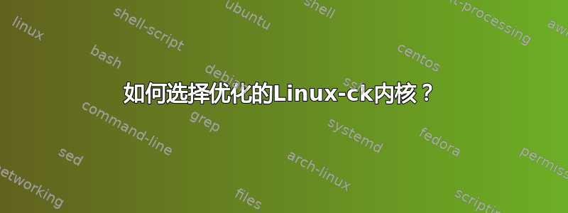 如何选择优化的Linux-ck内核？