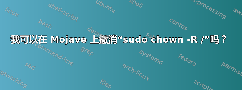 我可以在 Mojave 上撤消“sudo chown -R /”吗？