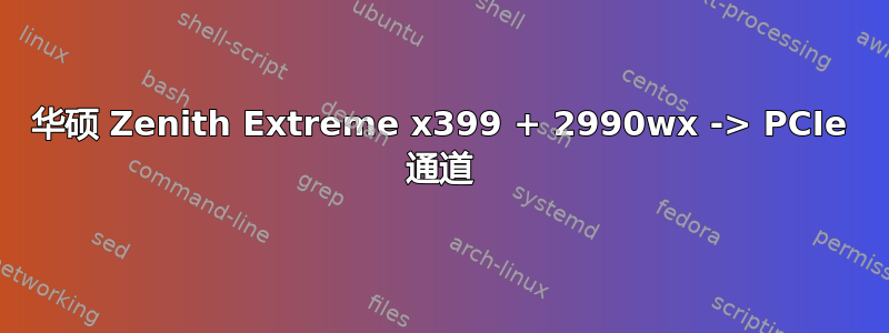 华硕 Zenith Extreme x399 + 2990wx -> PCIe 通道