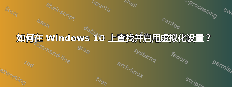 如何在 Windows 10 上查找并启用虚拟化设置？