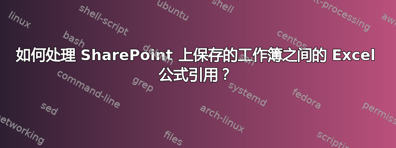 如何处理 SharePoint 上保存的工作簿之间的 Excel 公式引用？