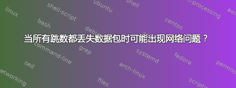 当所有跳数都丢失数据包时可能出现网络问题？