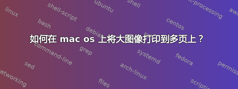 如何在 mac os 上将大图像打印到多页上？