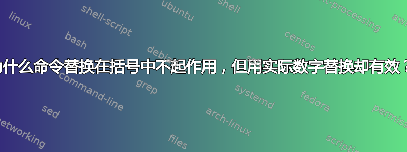 为什么命令替换在括号中不起作用，但用实际数字替换却有效？