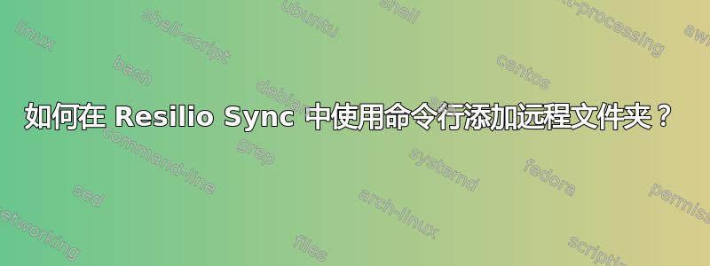 如何在 Resilio Sync 中使用命令行添加远程文件夹？