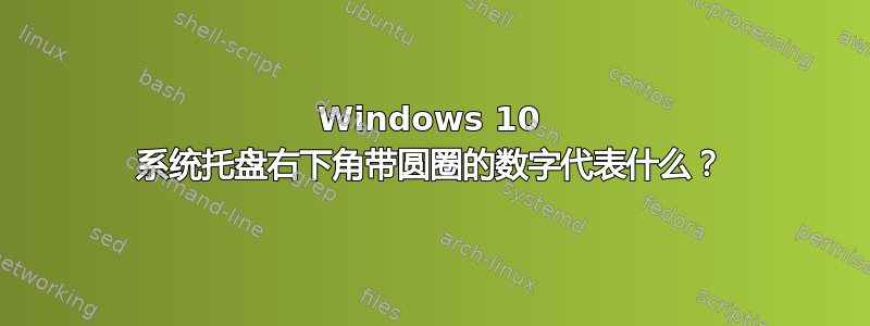 Windows 10 系统托盘右下角带圆圈的数字代表什么？