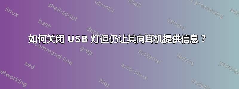 如何关闭 USB 灯但仍让其向耳机提供信息？