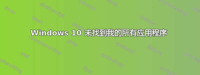 Windows 10 未找到我的所有应用程序