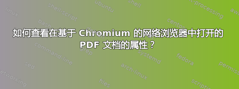 如何查看在基于 Chromium 的网络浏览器中打开的 PDF 文档的属性？