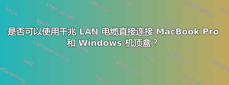 是否可以使用千兆 LAN 电缆直接连接 MacBook Pro 和 Windows 机顶盒？