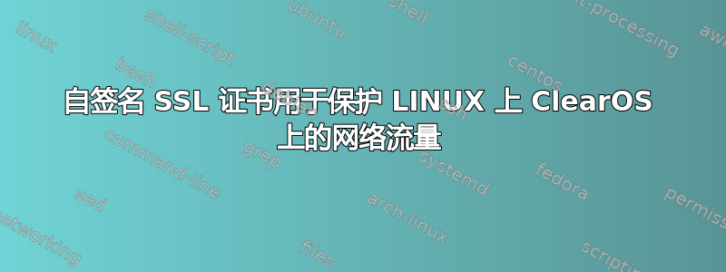 自签名 SSL 证书用于保护 LINUX 上 ClearOS 上的网络流量