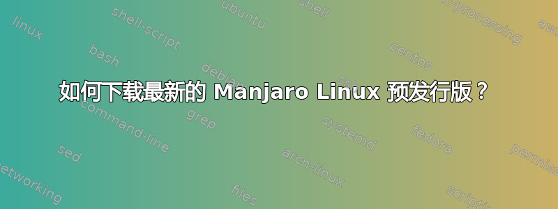 如何下载最新的 Manjaro Linux 预发行版？