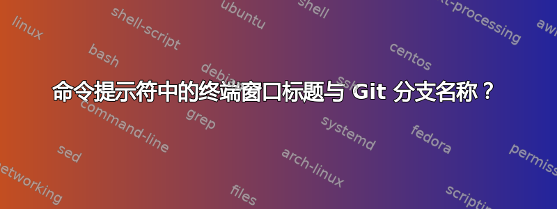 命令提示符中的终端窗口标题与 Git 分支名称？