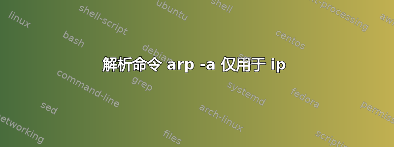 解析命令 arp -a 仅用于 ip