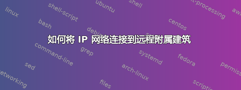 如何将 IP 网络连接到远程附属建筑