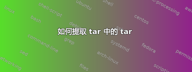 如何提取 tar 中的 tar