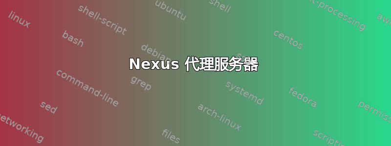 Nexus 代理服务器