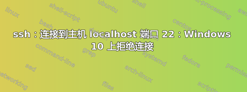 ssh：连接到主机 localhost 端口 22：Windows 10 上拒绝连接