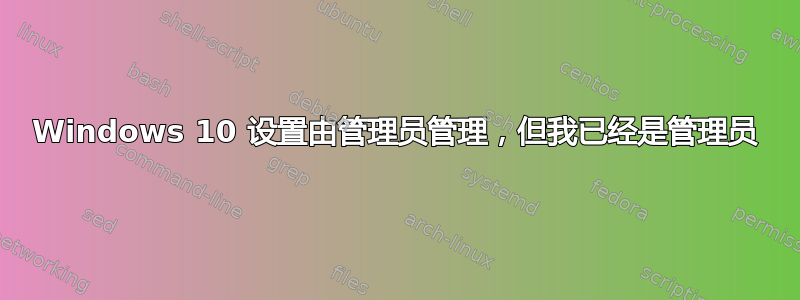 Windows 10 设置由管理员管理，但我已经是管理员