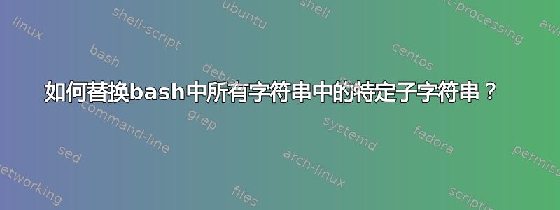 如何替换bash中所有字符串中的特定子字符串？ 