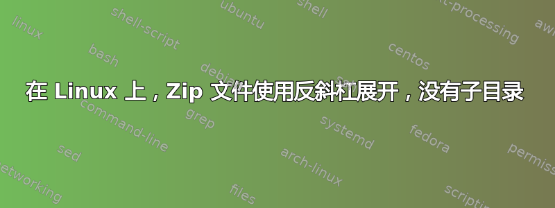 在 Linux 上，Zip 文件使用反斜杠展开，没有子目录