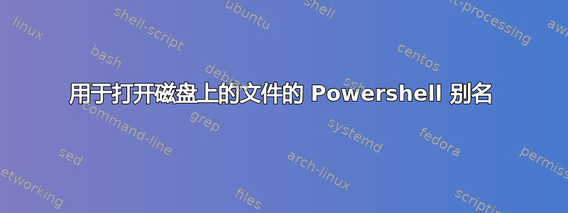 用于打开磁盘上的文件的 Powershell 别名