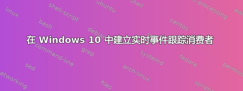 在 Windows 10 中建立实时事件跟踪消费者