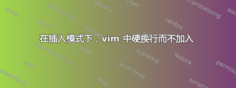 在插入模式下，vim 中硬换行而不加入