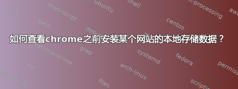 如何查看chrome之前安装某个网站的本地存储数据？