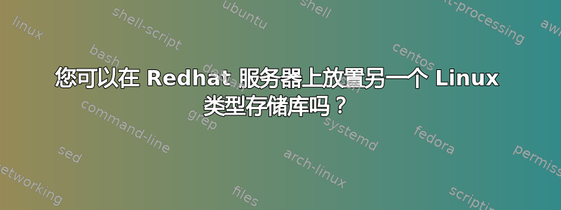 您可以在 Redhat 服务器上放置另一个 Linux 类型存储库吗？