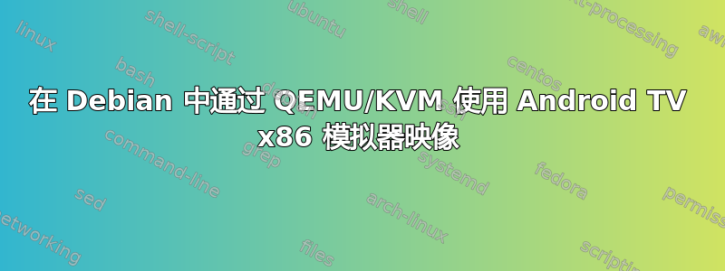 在 Debian 中通过 QEMU/KVM 使用 Android TV x86 模拟器映像