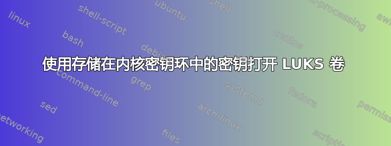 使用存储在内核密钥环中的密钥打开 LUKS 卷