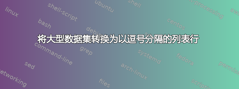 将大型数据集转换为以逗号分隔的列表行