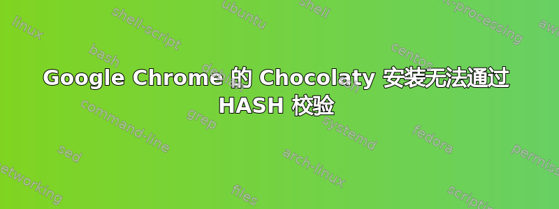 Google Chrome 的 Chocolaty 安装无法通过 HASH 校验