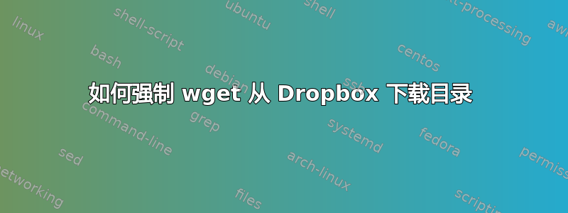 如何强制 wget 从 Dropbox 下载目录