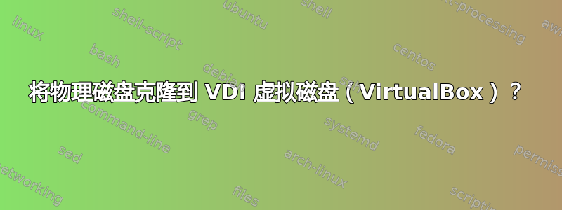 将物理磁盘克隆到 VDI 虚拟磁盘（VirtualBox）？