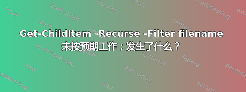 Get-ChildItem -Recurse -Filter filename 未按预期工作；发生了什么？